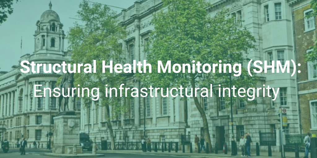 Ensuring Infrastructure integrity with Structural Health Monitoring (SHM)